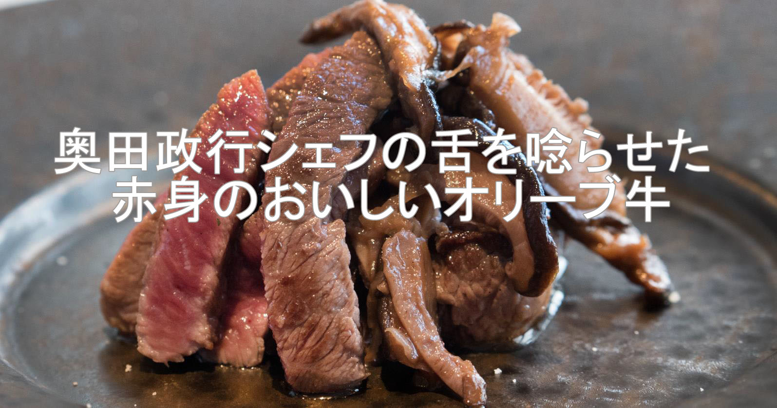 奥田政行シェフの舌を唸らせた赤身肉がおいしいオリーブ牛